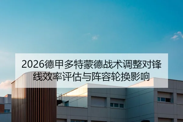 2026德甲多特蒙德战术调整对锋线效率评估与阵容轮换影响