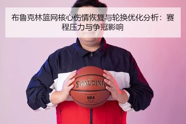 布鲁克林篮网核心伤情恢复与轮换优化分析：赛程压力与争冠影响